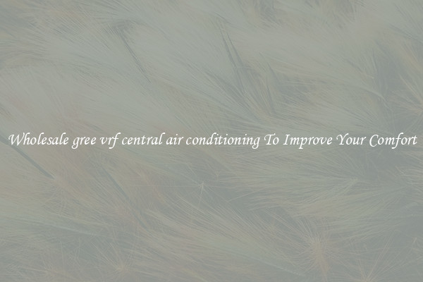 Wholesale gree vrf central air conditioning To Improve Your Comfort