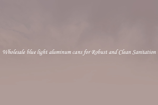 Wholesale blue light aluminum cans for Robust and Clean Sanitation
