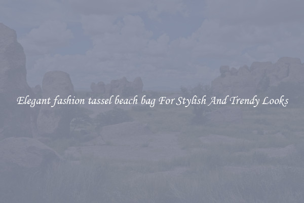 Elegant fashion tassel beach bag For Stylish And Trendy Looks