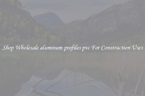Shop Wholesale aluminum profiles pvc For Construction Uses