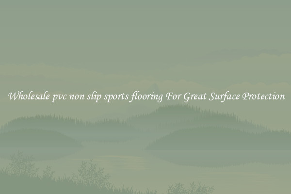 Wholesale pvc non slip sports flooring For Great Surface Protection