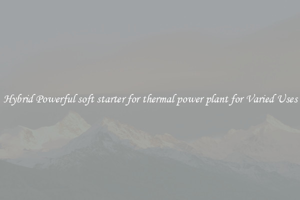 Hybrid Powerful soft starter for thermal power plant for Varied Uses