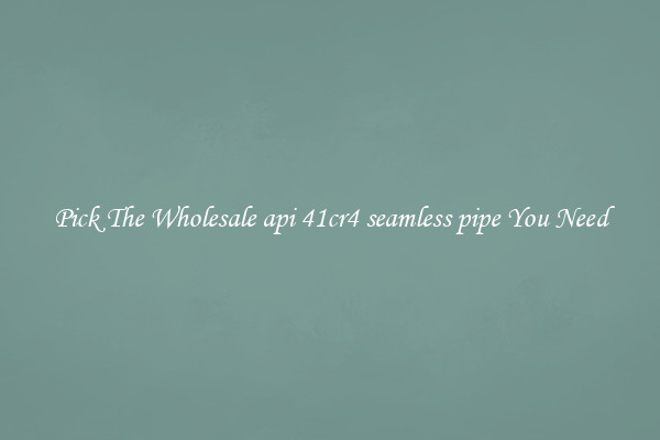 Pick The Wholesale api 41cr4 seamless pipe You Need
