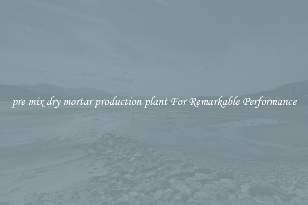 pre mix dry mortar production plant For Remarkable Performance