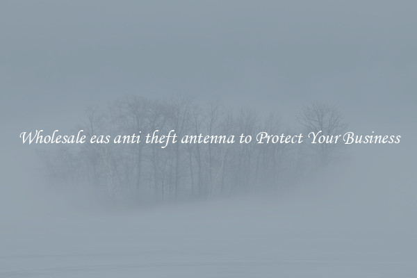 Wholesale eas anti theft antenna to Protect Your Business