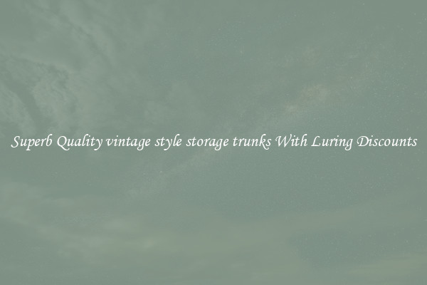 Superb Quality vintage style storage trunks With Luring Discounts