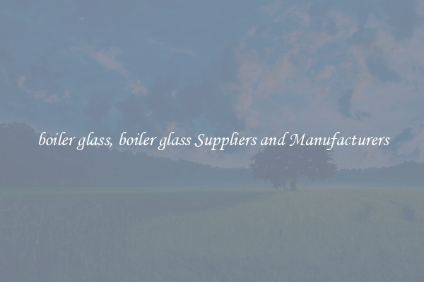 boiler glass, boiler glass Suppliers and Manufacturers
