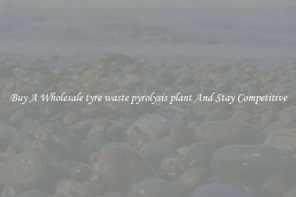 Buy A Wholesale tyre waste pyrolysis plant And Stay Competitive