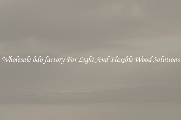 Wholesale bdo factory For Light And Flexible Wood Solutions