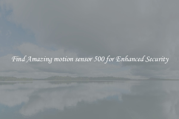 Find Amazing motion sensor 500 for Enhanced Security