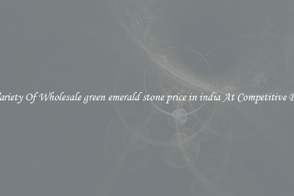 A Variety Of Wholesale green emerald stone price in india At Competitive Prices