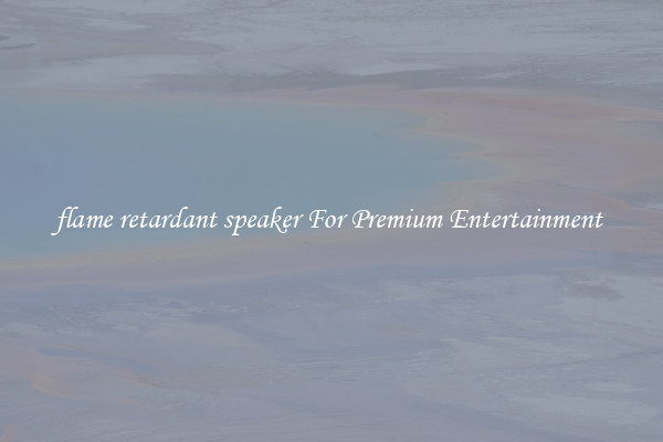 flame retardant speaker For Premium Entertainment 