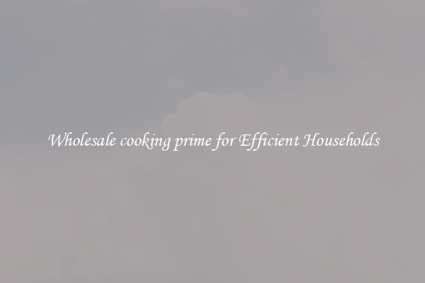 Wholesale cooking prime for Efficient Households