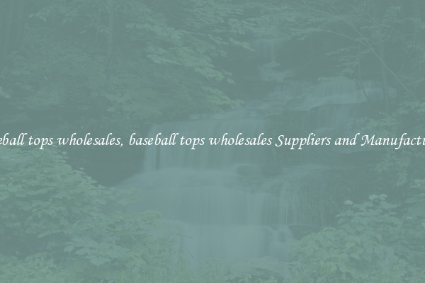 baseball tops wholesales, baseball tops wholesales Suppliers and Manufacturers