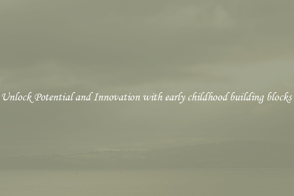 Unlock Potential and Innovation with early childhood building blocks 