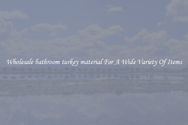 Wholesale bathroom turkey material For A Wide Variety Of Items