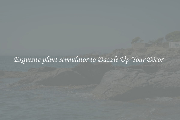 Exquisite plant stimulator to Dazzle Up Your Décor  
