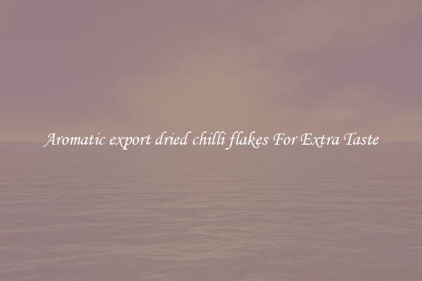 Aromatic export dried chilli flakes For Extra Taste