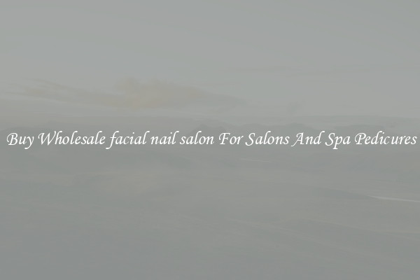 Buy Wholesale facial nail salon For Salons And Spa Pedicures