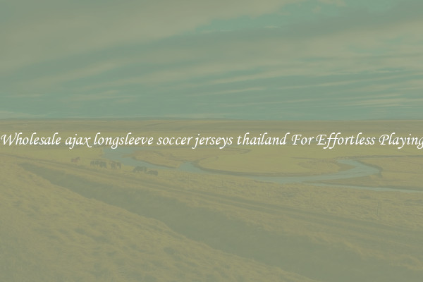 Wholesale ajax longsleeve soccer jerseys thailand For Effortless Playing