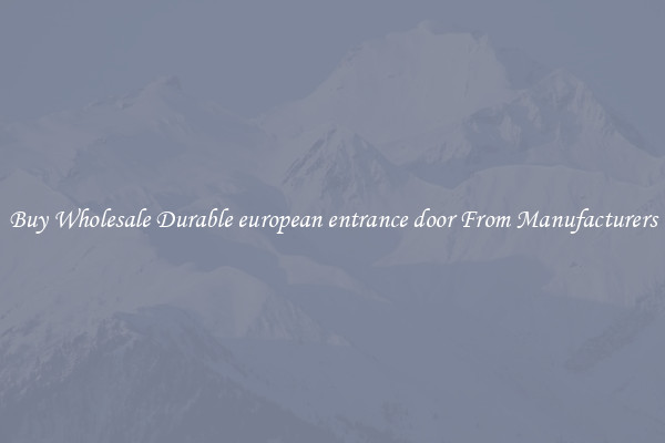 Buy Wholesale Durable european entrance door From Manufacturers