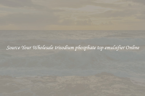 Source Your Wholesale trisodium phosphate tsp emulsifier Online