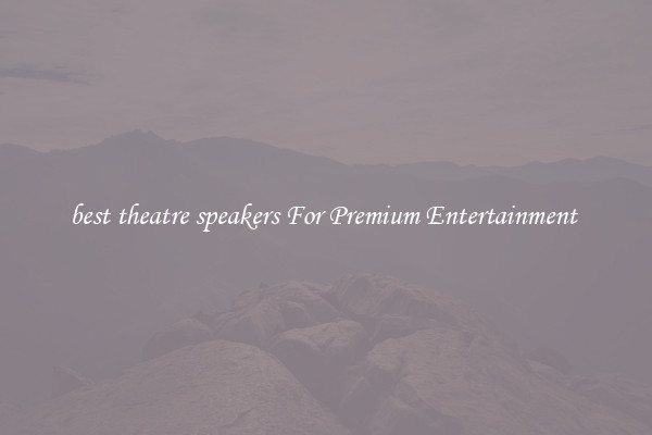 best theatre speakers For Premium Entertainment 