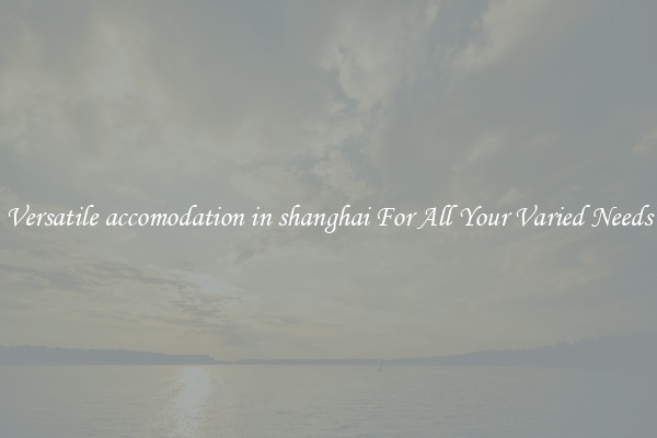 Versatile accomodation in shanghai For All Your Varied Needs