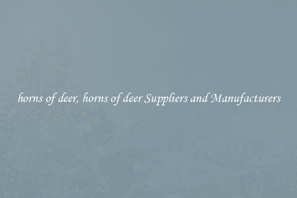 horns of deer, horns of deer Suppliers and Manufacturers
