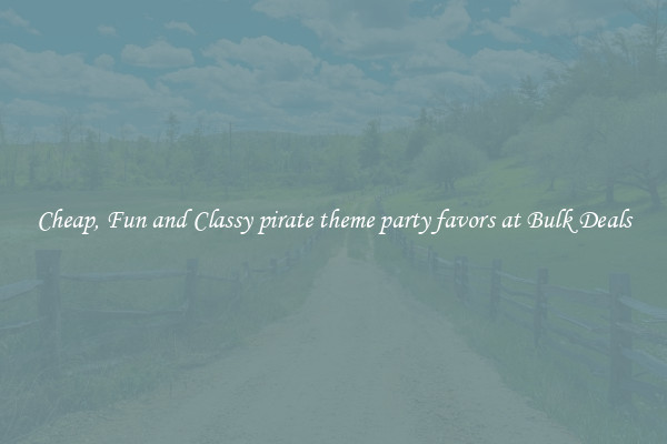 Cheap, Fun and Classy pirate theme party favors at Bulk Deals