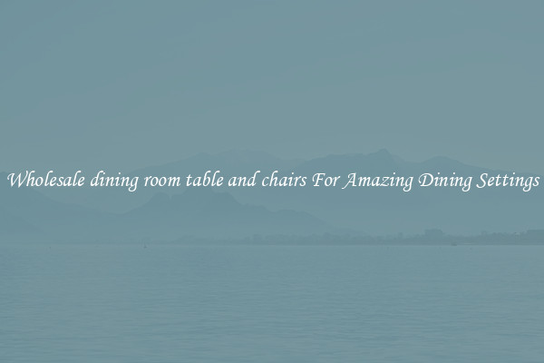 Wholesale dining room table and chairs For Amazing Dining Settings