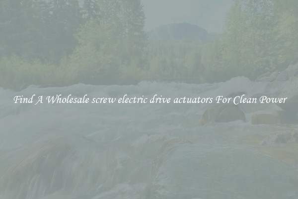 Find A Wholesale screw electric drive actuators For Clean Power