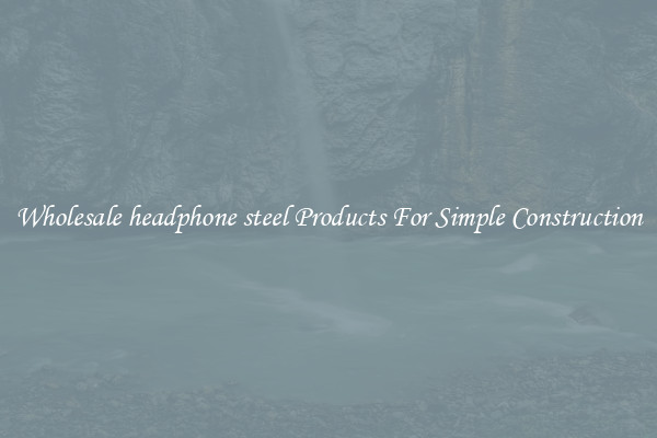 Wholesale headphone steel Products For Simple Construction