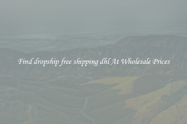 Find dropship free shipping dhl At Wholesale Prices