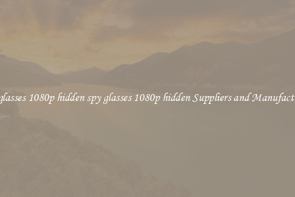 spy glasses 1080p hidden spy glasses 1080p hidden Suppliers and Manufacturers