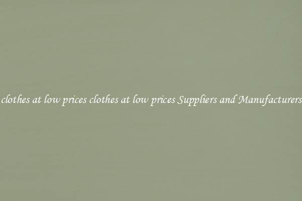 clothes at low prices clothes at low prices Suppliers and Manufacturers