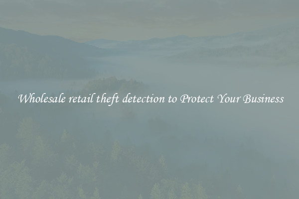 Wholesale retail theft detection to Protect Your Business