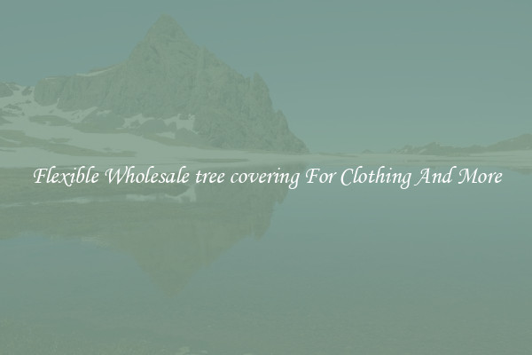 Flexible Wholesale tree covering For Clothing And More