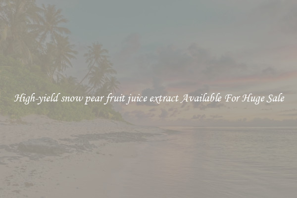 High-yield snow pear fruit juice extract Available For Huge Sale