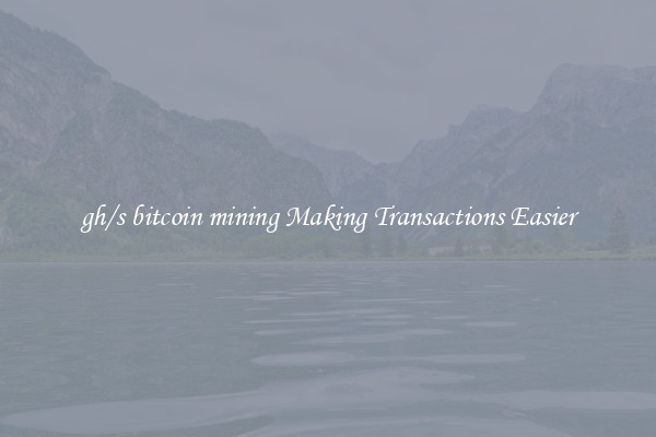 gh/s bitcoin mining Making Transactions Easier