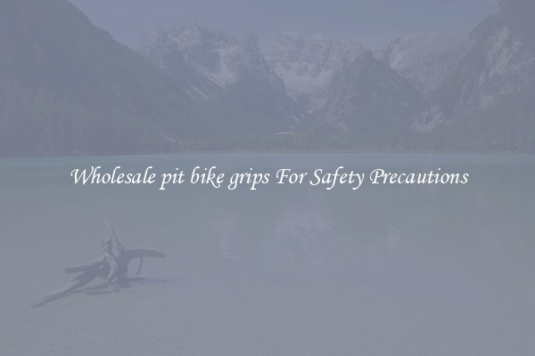 Wholesale pit bike grips For Safety Precautions
