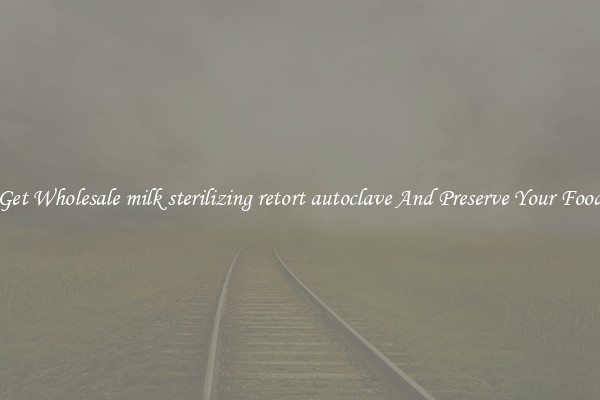 Get Wholesale milk sterilizing retort autoclave And Preserve Your Food
