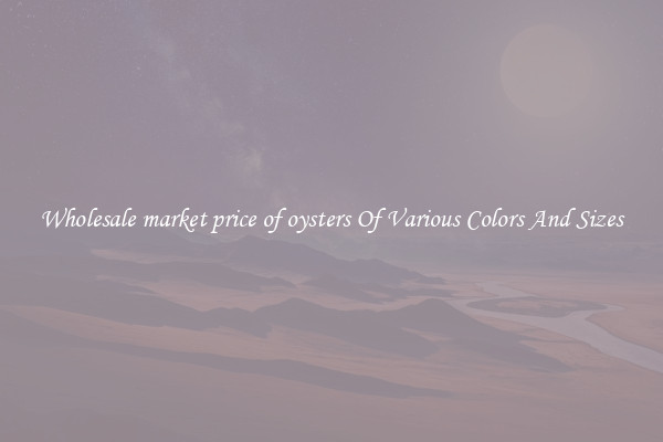 Wholesale market price of oysters Of Various Colors And Sizes