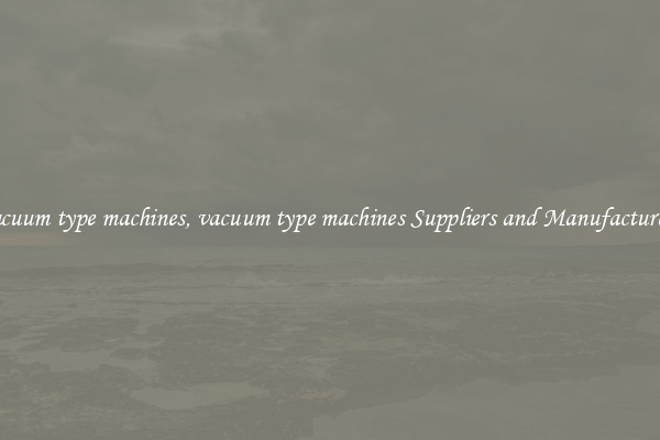 vacuum type machines, vacuum type machines Suppliers and Manufacturers