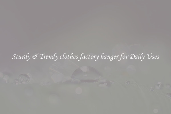Sturdy & Trendy clothes factory hanger for Daily Uses