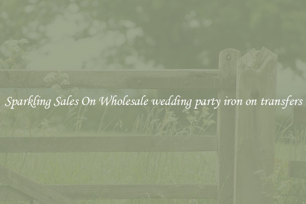 Sparkling Sales On Wholesale wedding party iron on transfers