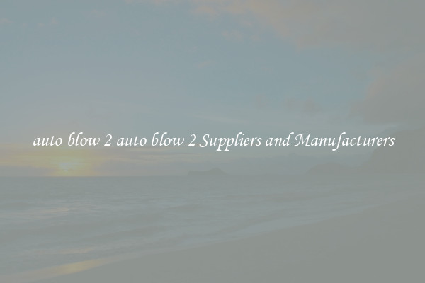 auto blow 2 auto blow 2 Suppliers and Manufacturers