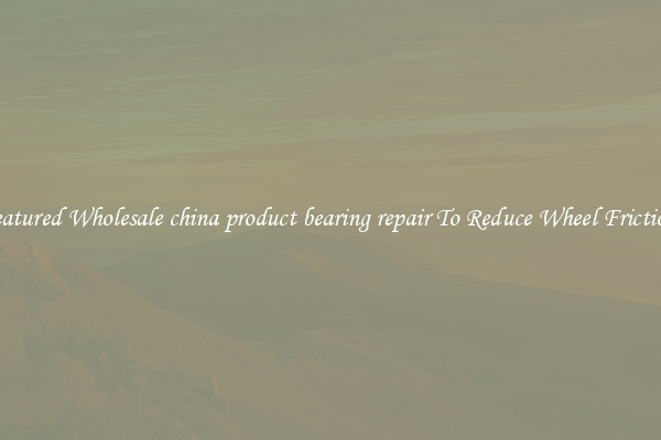 Featured Wholesale china product bearing repair To Reduce Wheel Friction 