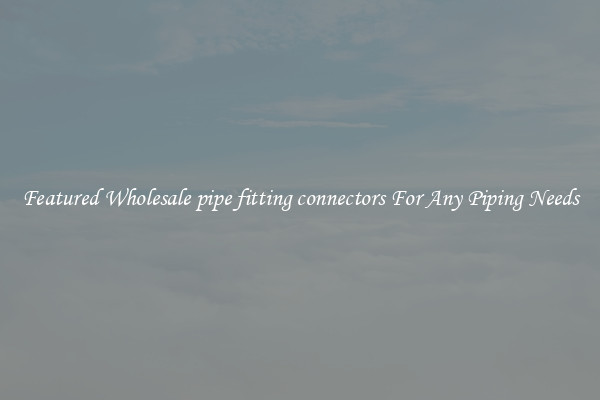 Featured Wholesale pipe fitting connectors For Any Piping Needs