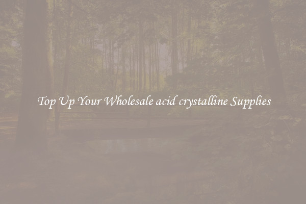 Top Up Your Wholesale acid crystalline Supplies